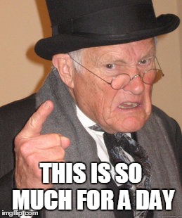 Back In My Day | THIS IS SO MUCH FOR A DAY | image tagged in memes,back in my day | made w/ Imgflip meme maker