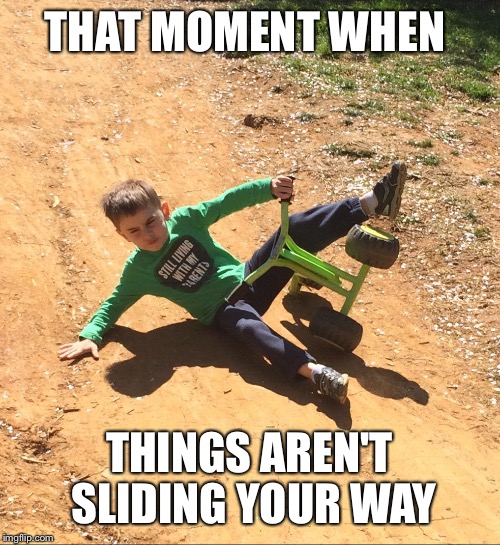Not good at all | THAT MOMENT WHEN; THINGS AREN'T SLIDING YOUR WAY | image tagged in not good at all | made w/ Imgflip meme maker
