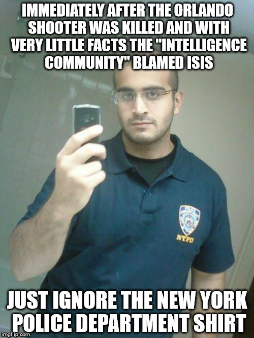 NYPD Terrorist | IMMEDIATELY AFTER THE ORLANDO SHOOTER WAS KILLED AND WITH VERY LITTLE FACTS THE "INTELLIGENCE COMMUNITY" BLAMED ISIS; JUST IGNORE THE NEW YORK POLICE DEPARTMENT SHIRT | image tagged in new york police department,terrorist,orlando,shooter,mainstream media,lies | made w/ Imgflip meme maker