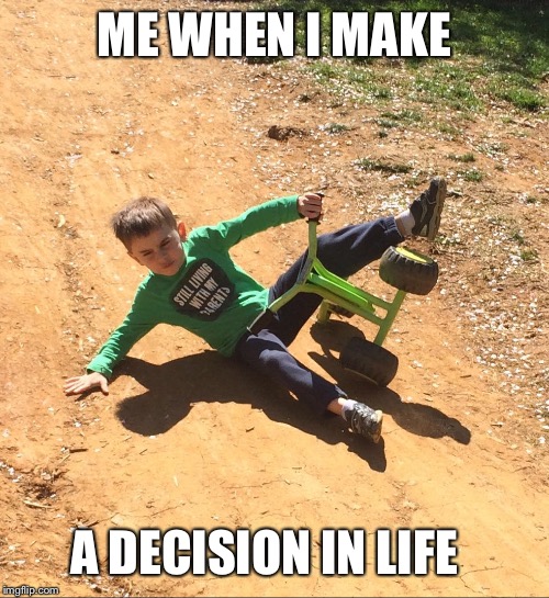Not good at all | ME WHEN I MAKE; A DECISION IN LIFE | image tagged in not good at all | made w/ Imgflip meme maker