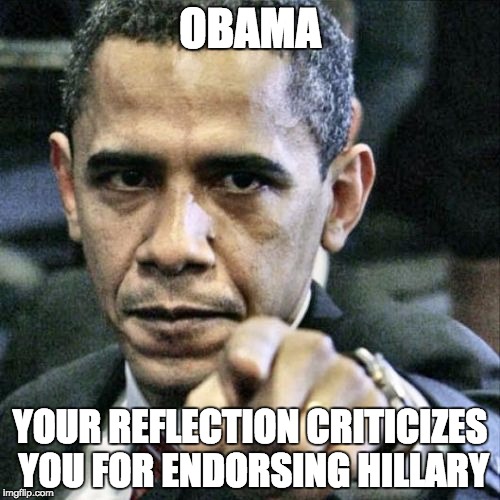 Bernie had your ideas .-. | OBAMA; YOUR REFLECTION CRITICIZES YOU FOR ENDORSING HILLARY | image tagged in memes,pissed off obama | made w/ Imgflip meme maker