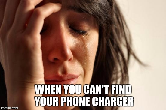 First World Problems Meme | WHEN YOU CAN'T FIND YOUR PHONE CHARGER | image tagged in memes,first world problems | made w/ Imgflip meme maker
