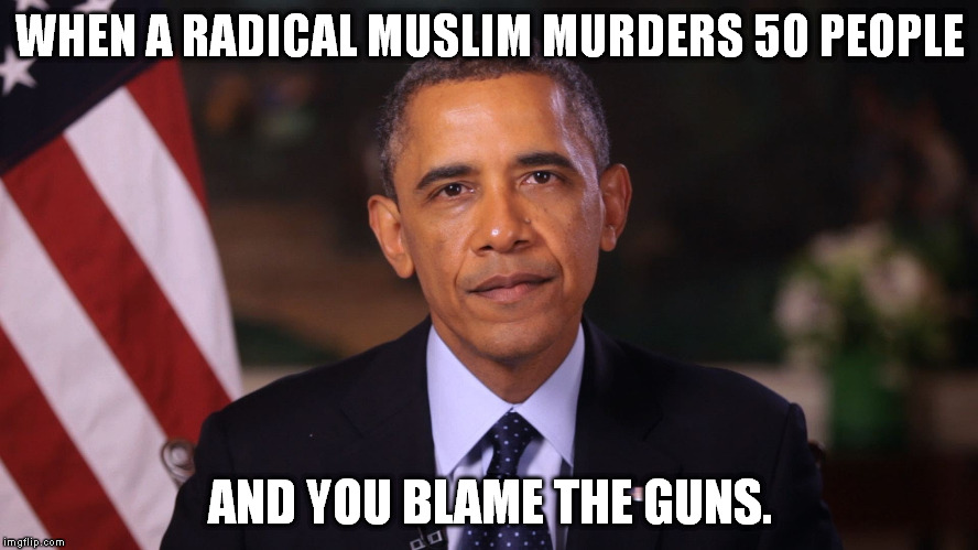 Obama blames guns | WHEN A RADICAL MUSLIM MURDERS 50 PEOPLE; AND YOU BLAME THE GUNS. | image tagged in barack obama,second amendment | made w/ Imgflip meme maker