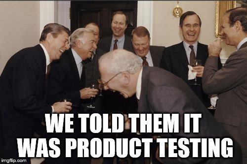 Laughing Men In Suits Meme | WE TOLD THEM IT WAS PRODUCT TESTING | image tagged in memes,laughing men in suits | made w/ Imgflip meme maker