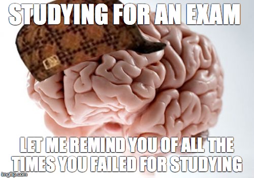 Scumbag Brain | STUDYING FOR AN EXAM; LET ME REMIND YOU OF ALL THE TIMES YOU FAILED FOR STUDYING | image tagged in memes,scumbag brain | made w/ Imgflip meme maker