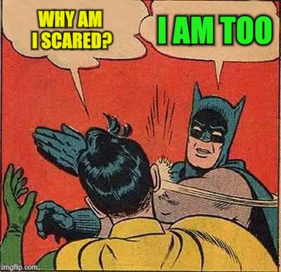 Batman Slapping Robin Meme | WHY AM I SCARED? I AM TOO | image tagged in memes,batman slapping robin | made w/ Imgflip meme maker