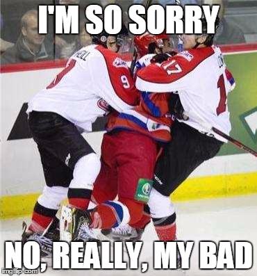 Canadian hockeyers be like | I'M SO SORRY; NO, REALLY, MY BAD | image tagged in funny,canadian,sorry | made w/ Imgflip meme maker