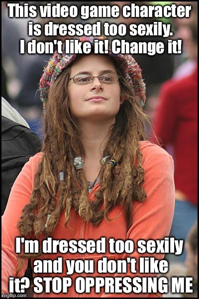 College Liberal Meme | This video game character is dressed too sexily. I don't like it! Change it! I'm dressed too sexily and you don't like it? STOP OPPRESSING ME | image tagged in memes,college liberal | made w/ Imgflip meme maker