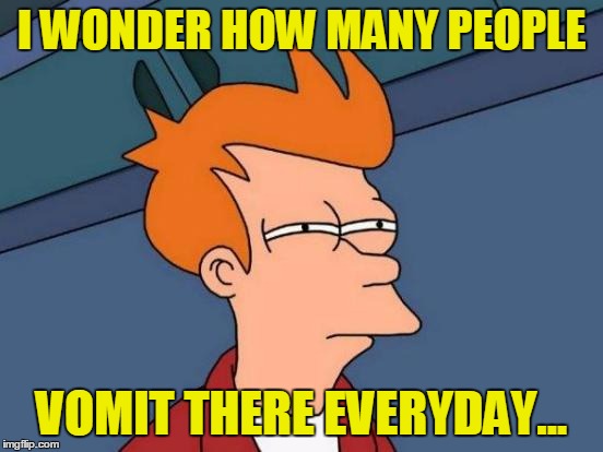 Futurama Fry Meme | I WONDER HOW MANY PEOPLE VOMIT THERE EVERYDAY... | image tagged in memes,futurama fry | made w/ Imgflip meme maker