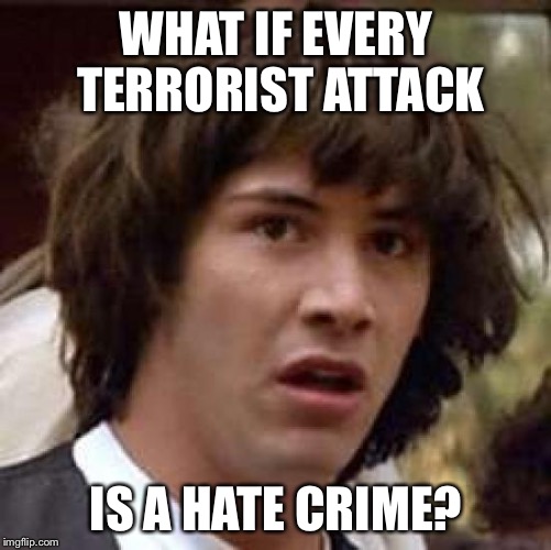 Conspiracy Keanu Meme | WHAT IF EVERY TERRORIST ATTACK; IS A HATE CRIME? | image tagged in memes,conspiracy keanu | made w/ Imgflip meme maker