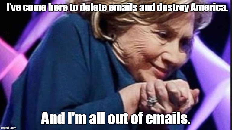 Hillary Clinton | I've come here to delete emails and destroy America. And I'm all out of emails. | image tagged in hillary clinton | made w/ Imgflip meme maker