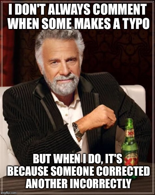 The Most Interesting Man In The World Meme | I DON'T ALWAYS COMMENT WHEN SOME MAKES A TYPO BUT WHEN I DO, IT'S BECAUSE SOMEONE CORRECTED ANOTHER INCORRECTLY | image tagged in memes,the most interesting man in the world | made w/ Imgflip meme maker