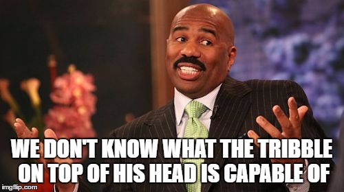Steve Harvey Meme | WE DON'T KNOW WHAT THE TRIBBLE ON TOP OF HIS HEAD IS CAPABLE OF | image tagged in memes,steve harvey | made w/ Imgflip meme maker