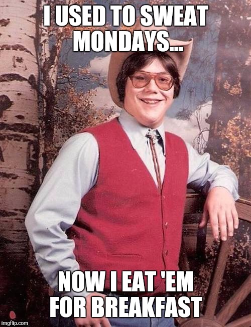 Monday's, Pah! | I USED TO SWEAT MONDAYS... NOW I EAT 'EM FOR BREAKFAST | image tagged in cowboy | made w/ Imgflip meme maker