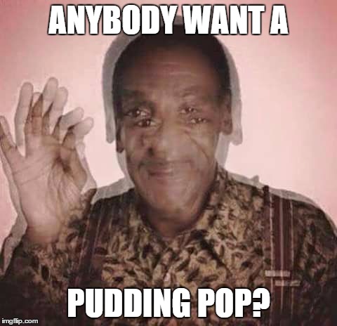 ANYBODY WANT A PUDDING POP? | image tagged in cosby drugged | made w/ Imgflip meme maker