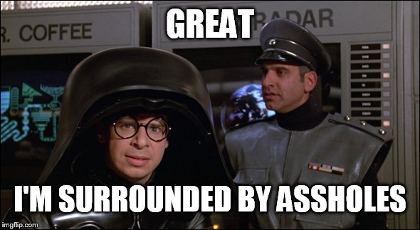 Spaceballs Lord Helmet | GREAT I'M SURROUNDED BY ASSHOLES | image tagged in spaceballs lord helmet | made w/ Imgflip meme maker