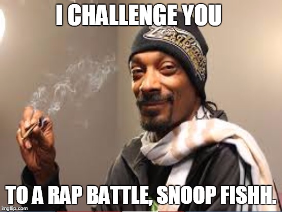 I CHALLENGE YOU TO A RAP BATTLE, SNOOP FISHH. | made w/ Imgflip meme maker