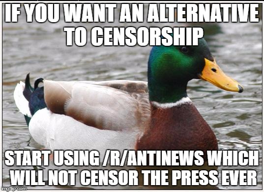 Actual Advice Mallard | IF YOU WANT AN ALTERNATIVE TO CENSORSHIP; START USING /R/ANTINEWS WHICH WILL NOT CENSOR THE PRESS EVER | image tagged in memes,actual advice mallard,AdviceAnimals | made w/ Imgflip meme maker
