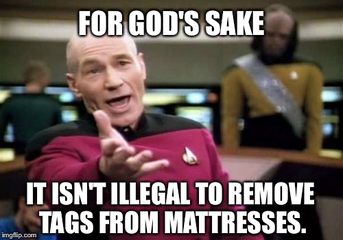Picard Wtf Meme | FOR GOD'S SAKE IT ISN'T ILLEGAL TO REMOVE TAGS FROM MATTRESSES. | image tagged in memes,picard wtf | made w/ Imgflip meme maker