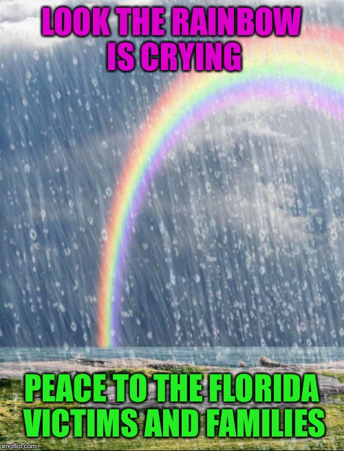 There really are no words.  | LOOK THE RAINBOW IS CRYING; PEACE TO THE FLORIDA VICTIMS AND FAMILIES | image tagged in memes,sadness,gay pride,mass shooting | made w/ Imgflip meme maker