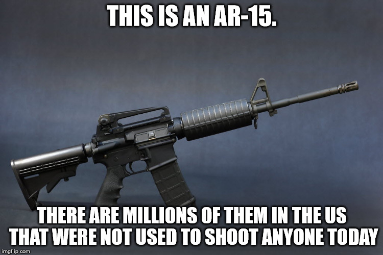 AR-15 |  THIS IS AN AR-15. THERE ARE MILLIONS OF THEM IN THE US THAT WERE NOT USED TO SHOOT ANYONE TODAY | image tagged in ar-15 | made w/ Imgflip meme maker