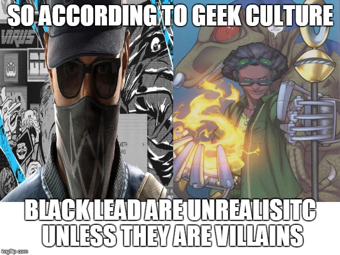 Black characters matter | SO ACCORDING TO GEEK CULTURE; BLACK LEAD ARE UNREALISITC UNLESS THEY ARE VILLAINS | image tagged in marvel comics,the runaways,watch dogs 2,ubisoft,alex wilder,blackcharactersmatter | made w/ Imgflip meme maker