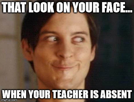 Spiderman Peter Parker | THAT LOOK ON YOUR FACE... WHEN YOUR TEACHER IS ABSENT | image tagged in memes,spiderman peter parker | made w/ Imgflip meme maker