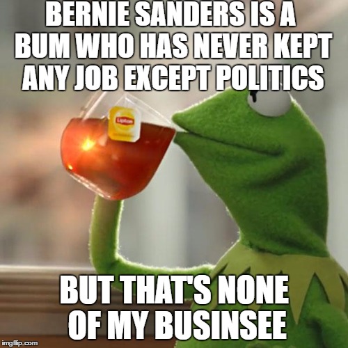 But That's None Of My Business Meme | BERNIE SANDERS IS A BUM WHO HAS NEVER KEPT ANY JOB EXCEPT POLITICS; BUT THAT'S NONE OF MY BUSINSEE | image tagged in memes,but thats none of my business,kermit the frog | made w/ Imgflip meme maker