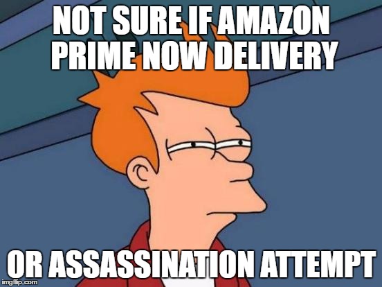 Futurama Fry Meme | NOT SURE IF AMAZON PRIME NOW DELIVERY; OR ASSASSINATION ATTEMPT | image tagged in memes,futurama fry | made w/ Imgflip meme maker