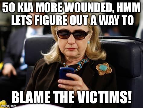 Thanks Saudi for the Mucho Denari! | 50 KIA MORE WOUNDED, HMM LETS FIGURE OUT A WAY TO; BLAME THE VICTIMS! | image tagged in hillary clinton cellphone | made w/ Imgflip meme maker