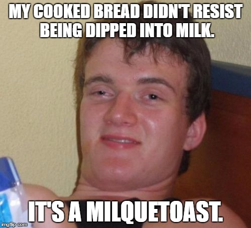 10 Guy Meme | MY COOKED BREAD DIDN'T RESIST BEING DIPPED INTO MILK. IT'S A MILQUETOAST. | image tagged in memes,10 guy | made w/ Imgflip meme maker