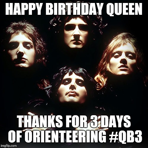 Queen no no no | HAPPY BIRTHDAY QUEEN; THANKS FOR 3 DAYS OF ORIENTEERING #QB3 | image tagged in queen no no no | made w/ Imgflip meme maker