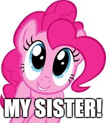 Cute pinkie pie | MY SISTER! | image tagged in cute pinkie pie | made w/ Imgflip meme maker