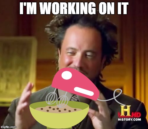 Ancient Aliens Meme | I'M WORKING ON IT | image tagged in memes,ancient aliens | made w/ Imgflip meme maker