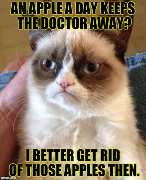 Grumpy Cat Meme | AN APPLE A DAY KEEPS THE DOCTOR AWAY? I BETTER GET RID OF THOSE APPLES THEN. | image tagged in memes,grumpy cat,apple,doctor,hospital,food | made w/ Imgflip meme maker
