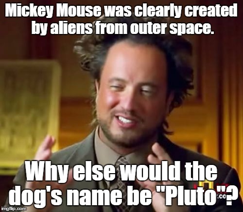 Ancient Aliens Meme | Mickey Mouse was clearly created by aliens from outer space. Why else would the dog's name be "Pluto"? | image tagged in memes,ancient aliens | made w/ Imgflip meme maker