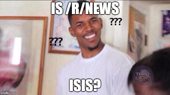 Black guy confused | IS /R/NEWS; ISIS? | image tagged in black guy confused | made w/ Imgflip meme maker
