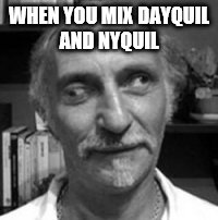 lmao  | WHEN YOU MIX DAYQUIL AND NYQUIL | image tagged in funny | made w/ Imgflip meme maker
