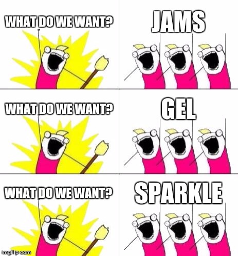 What Do We Want 3 | WHAT DO WE WANT? JAMS; WHAT DO WE WANT? GEL; WHAT DO WE WANT? SPARKLE | image tagged in memes,what do we want 3 | made w/ Imgflip meme maker