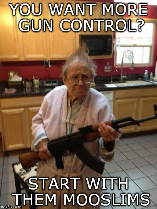 gun control | YOU WANT MORE GUN CONTROL? START WITH THEM MOOSLIMS | image tagged in guns islam muslims | made w/ Imgflip meme maker