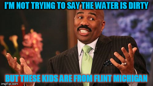 Steve Harvey Meme | I'M NOT TRYING TO SAY THE WATER IS DIRTY BUT THESE KIDS ARE FROM FLINT MICHIGAN | image tagged in memes,steve harvey | made w/ Imgflip meme maker