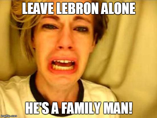 Leave Britney Alone | LEAVE LEBRON ALONE; HE'S A FAMILY MAN! | image tagged in leave britney alone | made w/ Imgflip meme maker