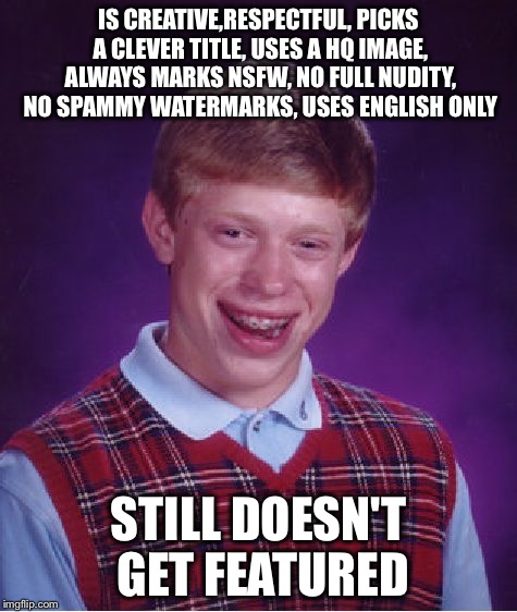 Bad Luck Brian | IS CREATIVE,RESPECTFUL, PICKS A CLEVER TITLE, USES A HQ IMAGE, ALWAYS MARKS NSFW, NO FULL NUDITY, NO SPAMMY WATERMARKS, USES ENGLISH ONLY; STILL DOESN'T GET FEATURED | image tagged in memes,bad luck brian | made w/ Imgflip meme maker