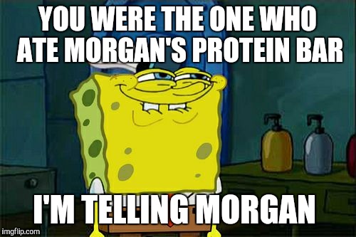 Don't You Squidward | YOU WERE THE ONE WHO ATE MORGAN'S PROTEIN BAR; I'M TELLING MORGAN | image tagged in memes,dont you squidward | made w/ Imgflip meme maker