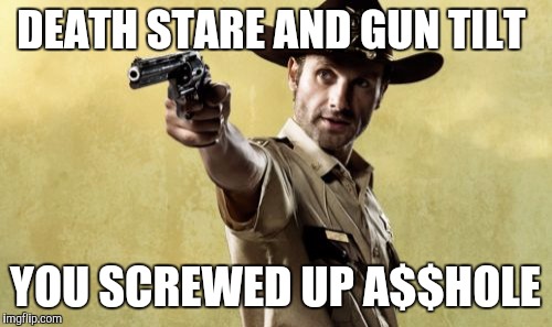 Rick Grimes | DEATH STARE AND GUN TILT; YOU SCREWED UP A$$HOLE | image tagged in memes,rick grimes | made w/ Imgflip meme maker
