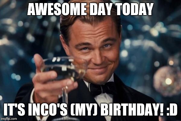 Leonardo Dicaprio Cheers Meme | AWESOME DAY TODAY; IT'S INCO'S (MY) BIRTHDAY! :D | image tagged in memes,leonardo dicaprio cheers | made w/ Imgflip meme maker