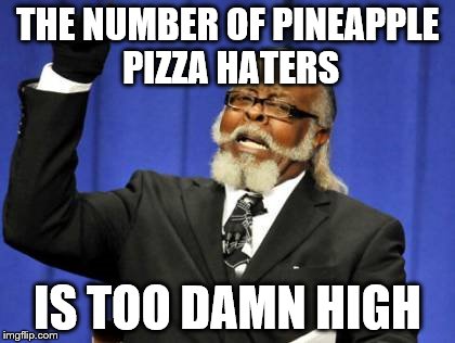 Too Damn High | THE NUMBER OF PINEAPPLE PIZZA HATERS; IS TOO DAMN HIGH | image tagged in memes,too damn high | made w/ Imgflip meme maker