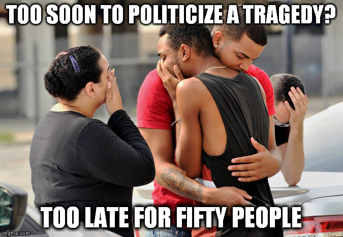 TOO SOON TO POLITICIZE A TRAGEDY? TOO LATE FOR FIFTY PEOPLE | image tagged in guns,orlando | made w/ Imgflip meme maker
