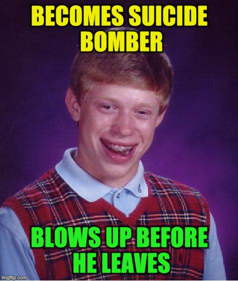 Bad Luck Brian Meme | BECOMES SUICIDE BOMBER BLOWS UP BEFORE HE LEAVES | image tagged in memes,bad luck brian | made w/ Imgflip meme maker