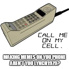 MAKING MEMES ON YOU PHONE AREN'T YOU LYNCH1979? | made w/ Imgflip meme maker